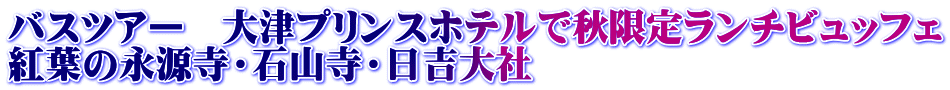 バスツアー　大津プリンスホテルで秋限定ランチビュッフェ 紅葉の永源寺・石山寺・日吉大社