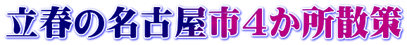 立春の名古屋市４か所散策